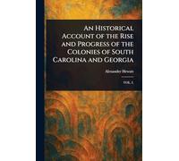 An Historical Account of the Rise and Progress of the Colonies of South Carolina and Georgia