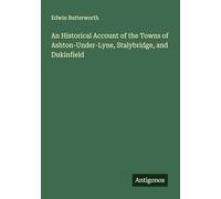 An Historical Account of the Towns of Ashton-Under-Lyne, Stalybridge, and Dukinfield