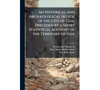 An Historical and ArchÃ]ological Sketch of the City of Goa, Preceded by a Short Statistical Account of the Territory of Goa