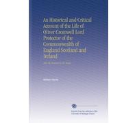 An Historical and Critical Account of the Life of Oliver Cromwell Lord Protector of the Commonwealth of England Scotland and Ireland: After the Manner of Mr. Bayle.
