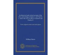 An historical and critical account of the lives and writings of James I. and Charles I. and of the lives of Oliver Cromwell and Charles II (v.1): From original writers and state-papers