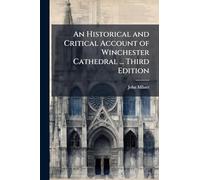 An Historical and Critical Account of Winchester Cathedral ... Third Edition