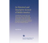 An Historical and Descriptive Account of British America: Comprehending Canada Upper and Lower, Nova Scotia, New Brunswick, Newfoundland, Prince ... of Each District, Their Commerce, Agricultu