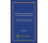 An historical and descriptive account of British America (v.01): comprehending Canada, Upper and Lower, Nova Scotia, New Brunswick, Newfoundland, ... commerce, fisheries & c.; and their...