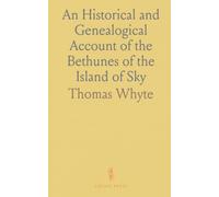An Historical and Genealogical Account of the Bethunes of the Island of Sky