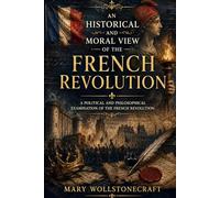 An Historical and Moral View of the French Revolution: A Political and Philosophical Examination of the French Revolution