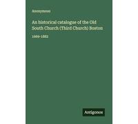 An historical catalogue of the Old South Church (Third Church) Boston: 1669-1882