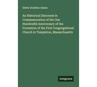 An Historical Discourse in Commemoration of the One Hundredth Anniversary of the Formation of the First Congregational Church in Templeton, Massachusetts