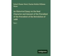 An Historical Essay on the Real Character and Amount of the Precedent of the Precedent of the Revolution of 1688: Vol. I