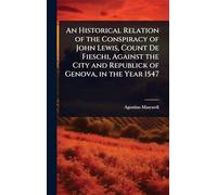 An Historical Relation of the Conspiracy of John Lewis, Count De Fieschi, Against the City and Republick of Genova, in the Year 1547