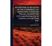 An Historical Relation of the Conspiracy of John Lewis, Count De Fieschi, Against the City and Republick of Genova, in the Year 1547