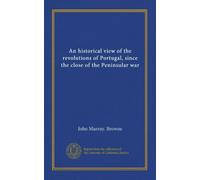 An historical view of the revolutions of Portugal, since the close of the Peninsular war