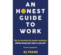 An Honest Guide To Work: Tips for surviving the modern workplace without losing your mind, or your job*