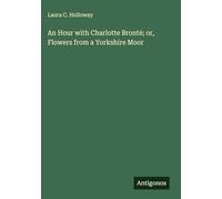 An Hour with Charlotte Bronté; or, Flowers from a Yorkshire Moor