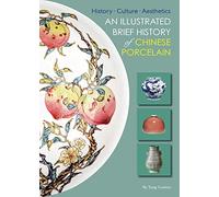 An Illustrated Brief History of Chinese Porcelain: History - Culture - Aesthetics