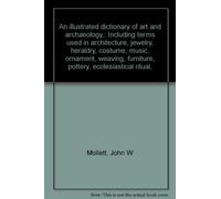 An illustrated dictionary of art and archaeology,: Including terms used in architecture, jewelry, heraldry, costume, music, ornament, weaving, furniture, pottery, ecclesiastical ritual,