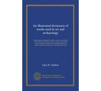 An illustrated dictionary of words used in art and archaeology: Explaining terms frequently used in works on architecture, arms, bronzes, Christian ... sculpture, &c., with their derivations