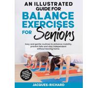 An Illustrated Guide For Balance Exercises For Seniors: Easy and gentle routines to enhance mobility, prevent falls and stay independent without leaving home.