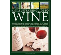 An Illustrated Guide to Wine: A grand tour of the vineyards, from Bordeaux to the Barossa Valley, the best grape varieties and the practicalities of ... and drinking wine, with 450 photographs