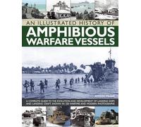 An Illustrated History of Amphibious Warfare Vessels: A Complete Guide to the Evolution and Development of Landing Ships and Landing Craft, Shown in 220 Wartime and Modern Photographs