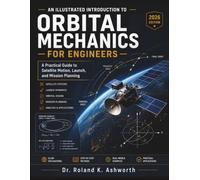 AN ILLUSTRATED INTRODUCTION TO ORBITAL MECHANICS FOR ENGINEERS: A Practical Guide to Satellite Motion, Launch, and Mission Planning (The Ashworth Engineering Library)