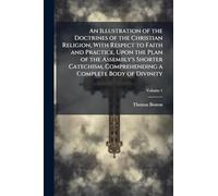 An Illustration of the Doctrines of the Christian Religion, With Respect to Faith and Practice, Upon the Plan of the Assembly's Shorter Catechism, Comprehending a Complete Body of Divinity