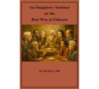An Imaginary Seminar on the Best Way to Educate (The writings of Jim Berg, MD)