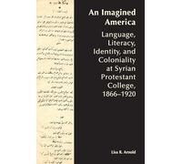 An Imagined America: Language, Literacy, Identity, and Coloniality at Syrian Protestant College, 1866-1920