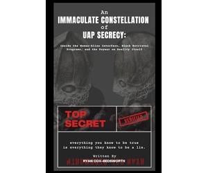 An Immaculate Constellation of UAP Secrecy: Inside the Human-Alien Interface, Black Retrieval Programs, and the Psywar on Reality Itself