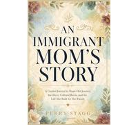 An Immigrant Mom’s Story: A Guided Journal to Share Her Journey, Sacrifices, Cultural Roots, and the Life She Built for Her Family