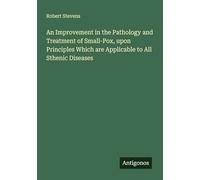 An Improvement in the Pathology and Treatment of Small-Pox, upon Principles Which are Applicable to All Sthenic Diseases