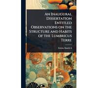 An Inaugural Dissertation Entitled Observations on the Structure and Habits of the Lumbricus Terre