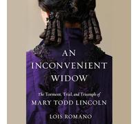 An Inconvenient Widow: The Torment, Trial, and Triumph of Mary Todd Lincoln