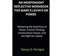An Independent Reflective Workbook for Mark R. Levin's On Power: Mastering the Dynamics of Power, Critical Thinking, Conservative Values, and the Fight for Liberty