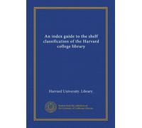 An index guide to the shelf classification of the Harvard college library