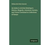 An Index to Articles Relating to History, Biografy, Literature, Society, and Travel Contained in Collections of Essays