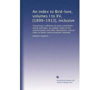 An index to Bird-lore, volumes I to XV, [1899-1913], inclusive: Containing a reference to every contributor, article and topic; an analytic index to ... an index to books and periodicals reviewed