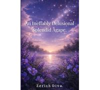 An Ineffably Delusional Splendid Agape: A Poetry Collection Written Between Devotion and Disaster (The Catastrophic Agape)