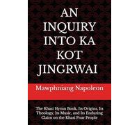 An Inquiry Into Ka Kot Jingrwai: The Khasi Hymn Book, Its Origins, Its Theology, Its Music, and Its Enduring Claim on the Khasi Pnar People