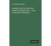 An Inquiry Into the Career and Character of Mary Stuart ... And a Justification of Bothwell ..