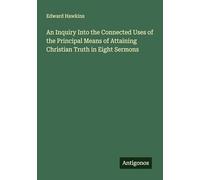 An Inquiry Into the Connected Uses of the Principal Means of Attaining Christian Truth in Eight Sermons