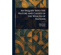 An Inquiry Into the Nature and Causes of the Wealth of Nations