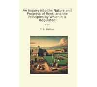 An Inquiry into the Nature and Progress of Rent, and the Principles by Which It is Regulated (Classic Books)