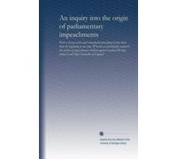 An inquiry into the origin of parliamentary impeachments: with a history of the most remarkable proceedings of that kind from the beginning to our ... former Lord High Chancellor of England