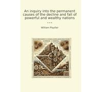 An inquiry into the permanent causes of the decline and fall of powerful and wealthy nations (Classic Books)