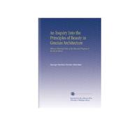 An Inquiry Into the Principles of Beauty in Grecian Architecture: With an Historical View of the Rise and Progress of the Art in Greece
