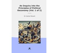 An Inquiry into the Principles of Political Oeconomy (Vol. 1 of 2) (Classic Books)