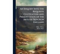 An Inquiry Into the Requisite Cultivation and Present State of the Arts of Design in England