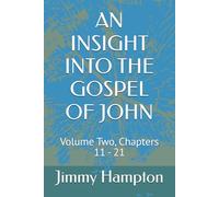 AN INSIGHT INTO THE GOSPEL OF JOHN: Volume Two, Chapters 11 - 21