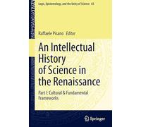 An Intellectual History of Science in the Renaissance: Part I: Cultural & Fundamental Frameworks: 65 (Logic, Epistemology, and the Unity of Science, 65)